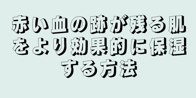 赤い血の跡が残る肌をより効果的に保湿する方法
