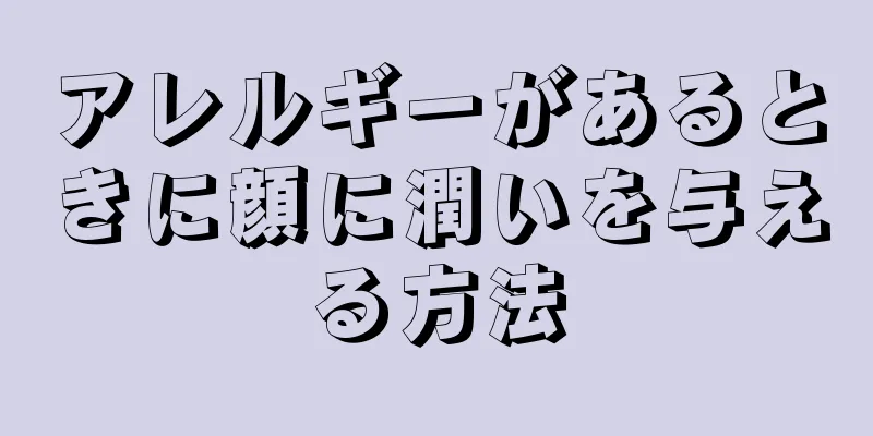アレルギーがあるときに顔に潤いを与える方法