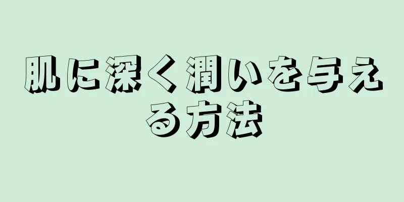 肌に深く潤いを与える方法