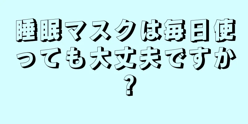 睡眠マスクは毎日使っても大丈夫ですか？