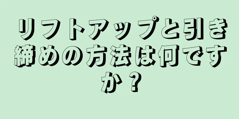 リフトアップと引き締めの方法は何ですか？