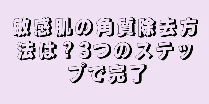 敏感肌の角質除去方法は？3つのステップで完了