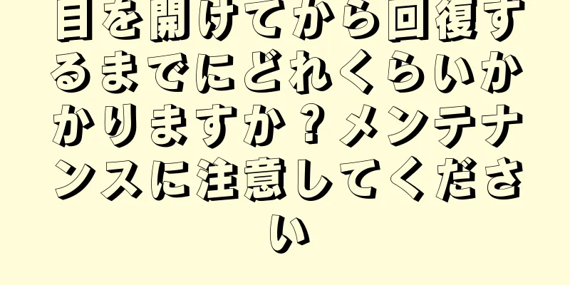 目を開けてから回復するまでにどれくらいかかりますか？メンテナンスに注意してください