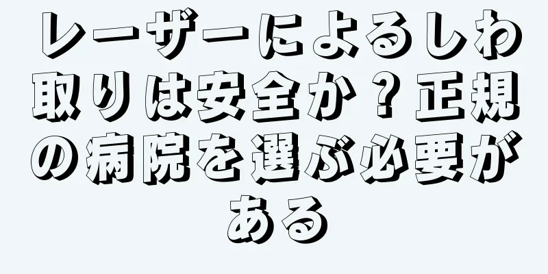 レーザーによるしわ取りは安全か？正規の病院を選ぶ必要がある
