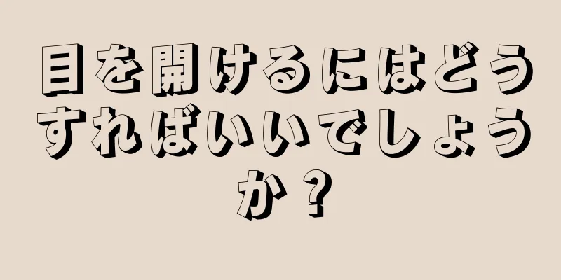 目を開けるにはどうすればいいでしょうか？