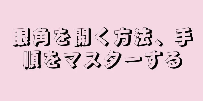 眼角を開く方法、手順をマスターする