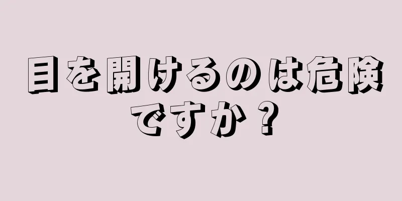 目を開けるのは危険ですか？