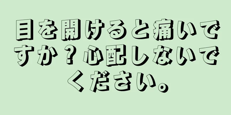 目を開けると痛いですか？心配しないでください。