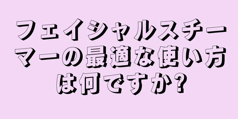 フェイシャルスチーマーの最適な使い方は何ですか?