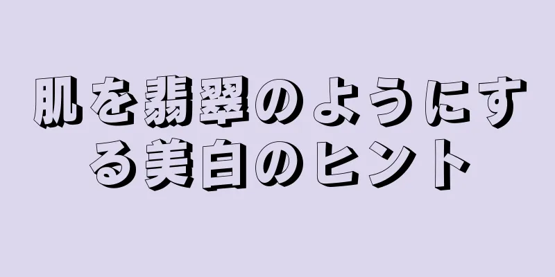 肌を翡翠のようにする美白のヒント
