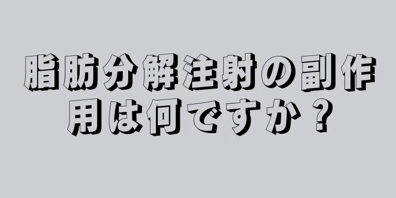 脂肪分解注射の副作用は何ですか？