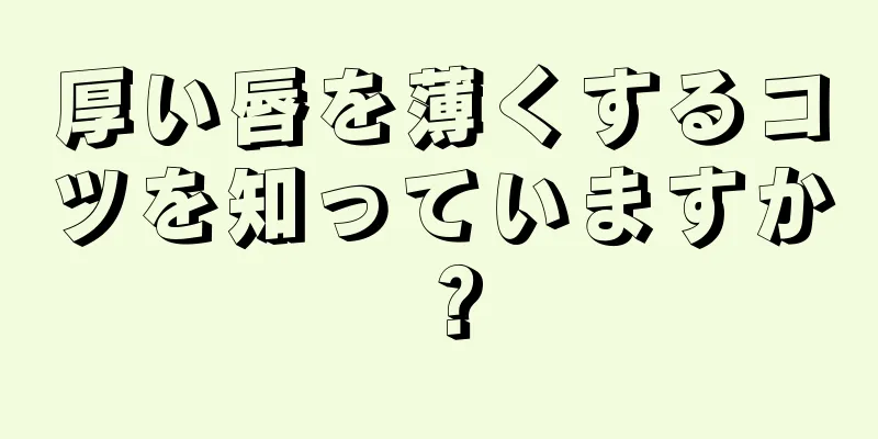 厚い唇を薄くするコツを知っていますか？