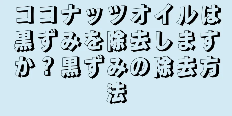 ココナッツオイルは黒ずみを除去しますか？黒ずみの除去方法