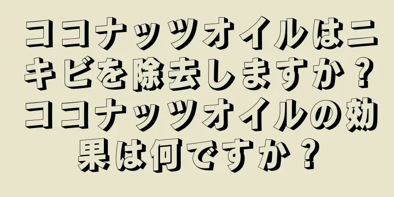 ココナッツオイルはニキビを除去しますか？ココナッツオイルの効果は何ですか？