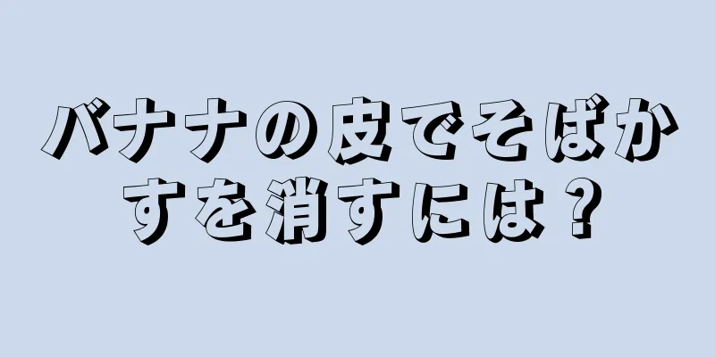 バナナの皮でそばかすを消すには？