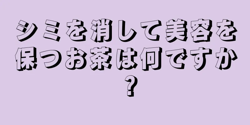 シミを消して美容を保つお茶は何ですか？