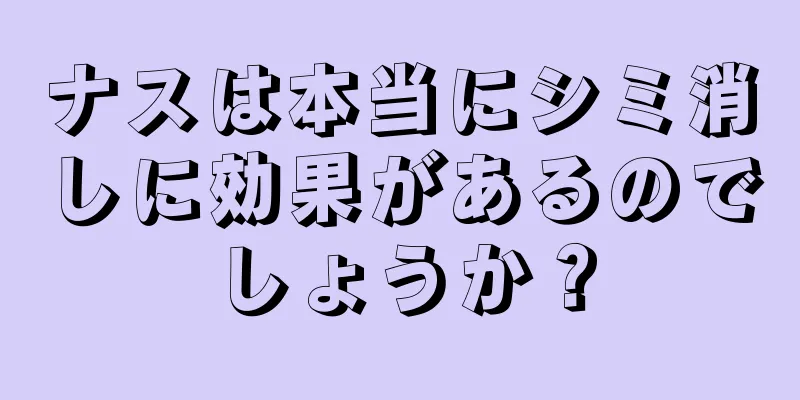 ナスは本当にシミ消しに効果があるのでしょうか？