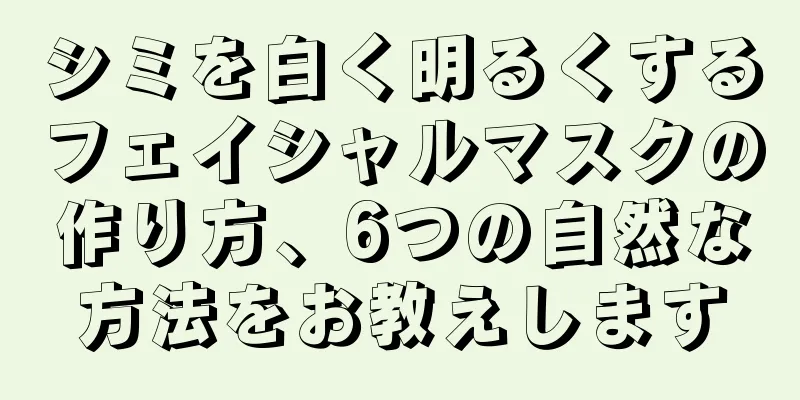 シミを白く明るくするフェイシャルマスクの作り方、6つの自然な方法をお教えします
