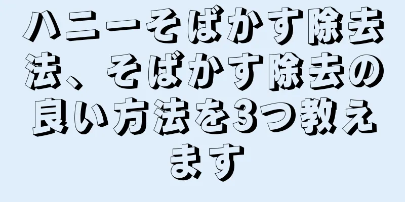 ハニーそばかす除去法、そばかす除去の良い方法を3つ教えます