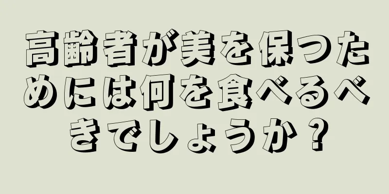 高齢者が美を保つためには何を食べるべきでしょうか？
