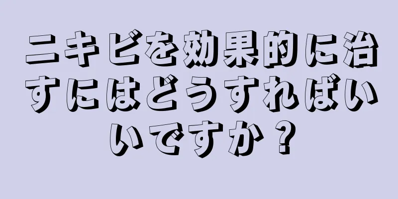 ニキビを効果的に治すにはどうすればいいですか？