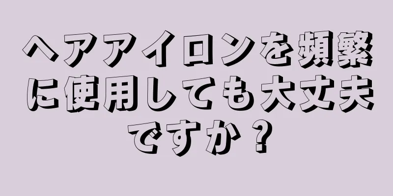 ヘアアイロンを頻繁に使用しても大丈夫ですか？