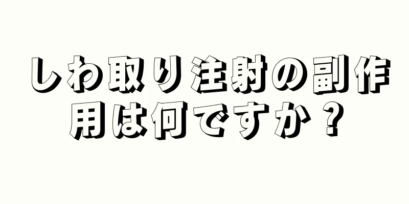 しわ取り注射の副作用は何ですか？