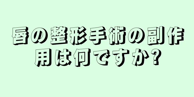 唇の整形手術の副作用は何ですか?