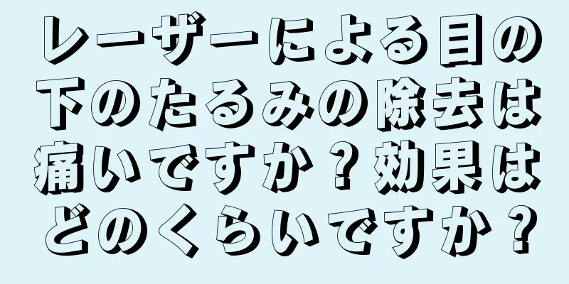 レーザーによる目の下のたるみの除去は痛いですか？効果はどのくらいですか？