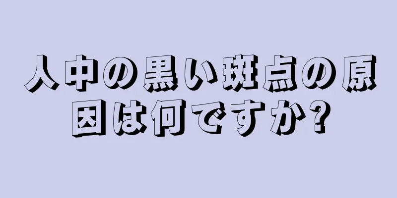 人中の黒い斑点の原因は何ですか?
