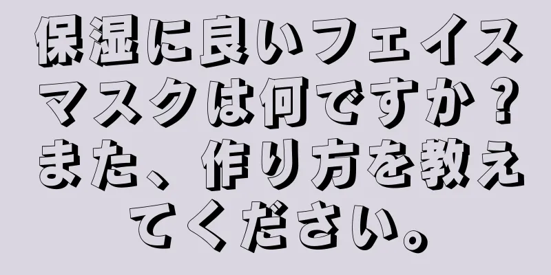 保湿に良いフェイスマスクは何ですか？また、作り方を教えてください。