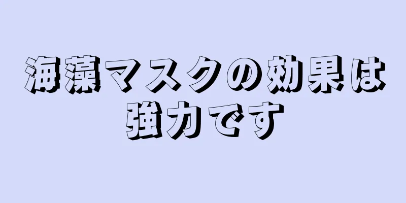 海藻マスクの効果は強力です