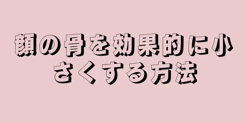 顔の骨を効果的に小さくする方法