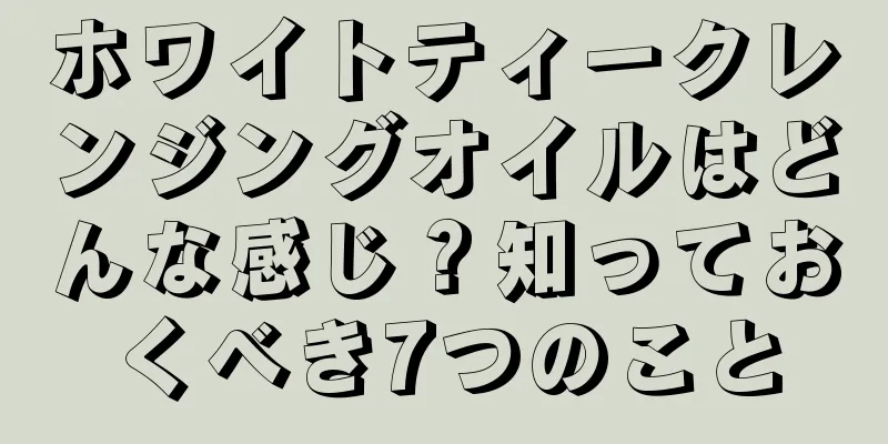 ホワイトティークレンジングオイルはどんな感じ？知っておくべき7つのこと