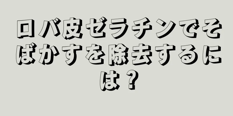 ロバ皮ゼラチンでそばかすを除去するには？