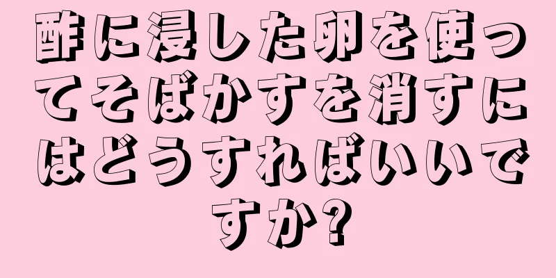 酢に浸した卵を使ってそばかすを消すにはどうすればいいですか?