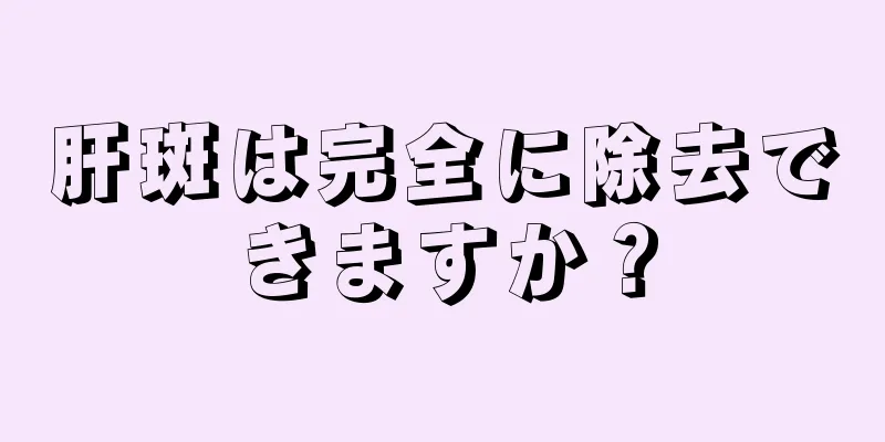 肝斑は完全に除去できますか？