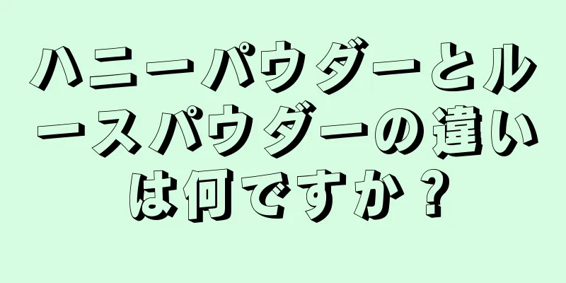 ハニーパウダーとルースパウダーの違いは何ですか？
