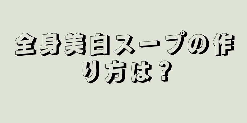 全身美白スープの作り方は？