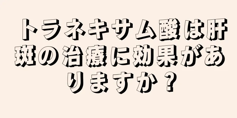 トラネキサム酸は肝斑の治療に効果がありますか？