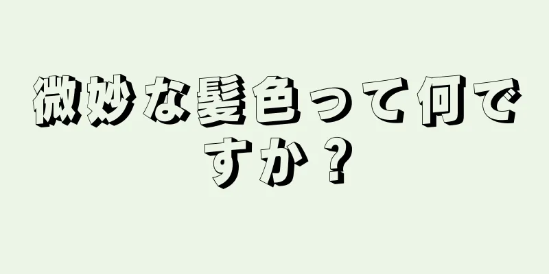 微妙な髪色って何ですか？