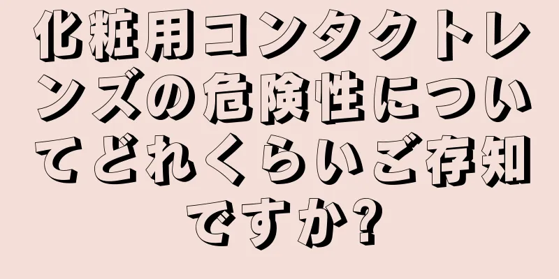 化粧用コンタクトレンズの危険性についてどれくらいご存知ですか?