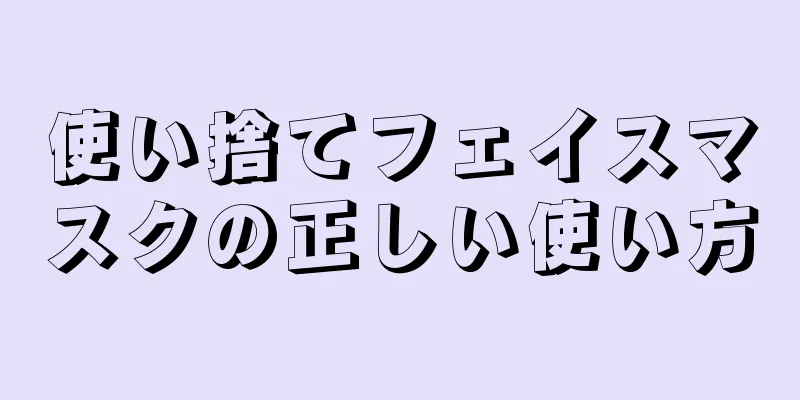 使い捨てフェイスマスクの正しい使い方