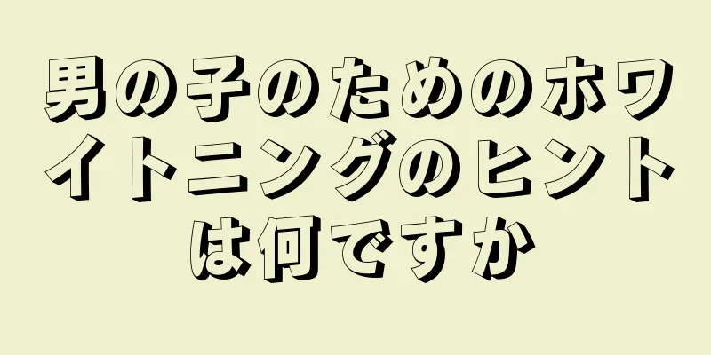 男の子のためのホワイトニングのヒントは何ですか
