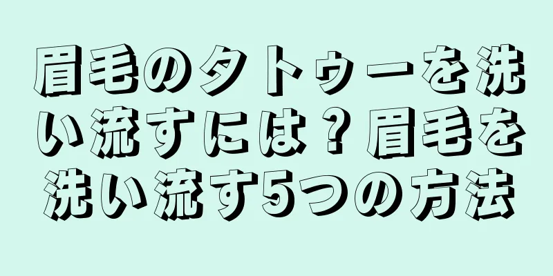 眉毛のタトゥーを洗い流すには？眉毛を洗い流す5つの方法