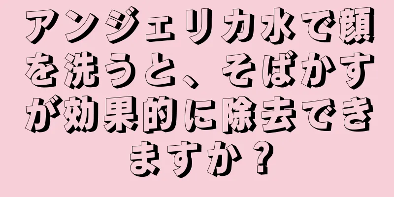 アンジェリカ水で顔を洗うと、そばかすが効果的に除去できますか？