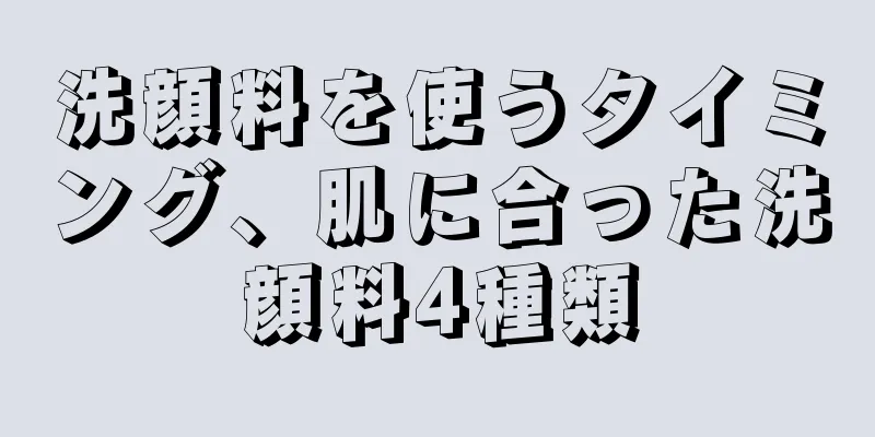 洗顔料を使うタイミング、肌に合った洗顔料4種類