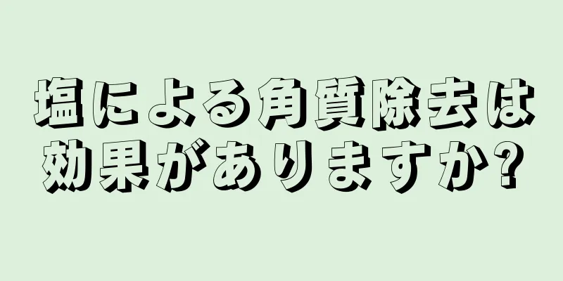 塩による角質除去は効果がありますか?