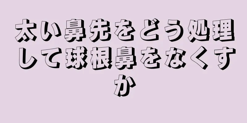 太い鼻先をどう処理して球根鼻をなくすか