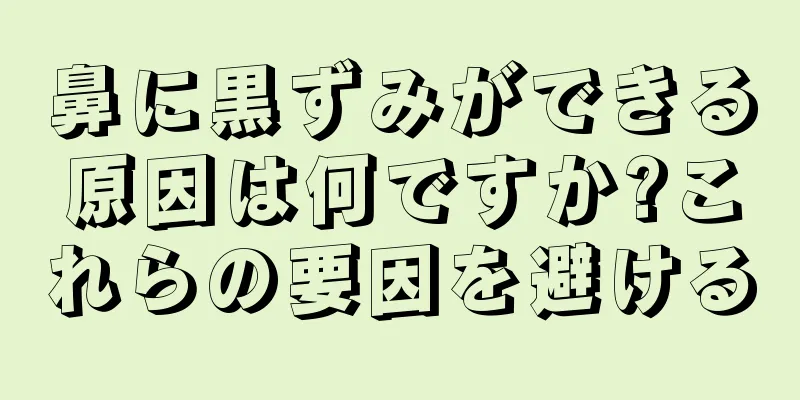 鼻に黒ずみができる原因は何ですか?これらの要因を避ける